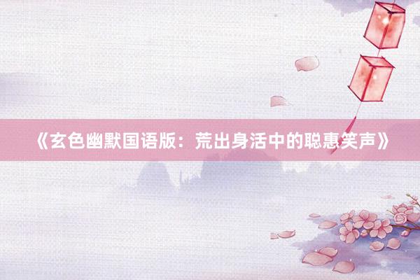 《玄色幽默国语版：荒出身活中的聪惠笑声》