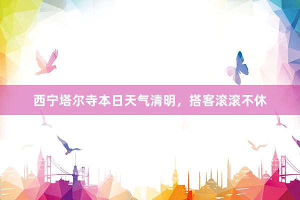 西宁塔尔寺本日天气清明，搭客滚滚不休