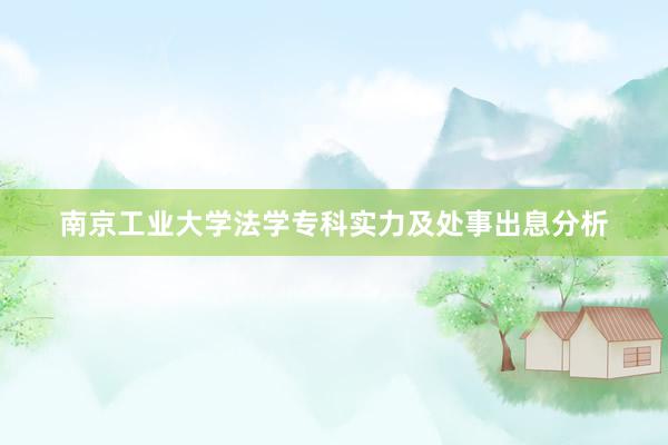 南京工业大学法学专科实力及处事出息分析