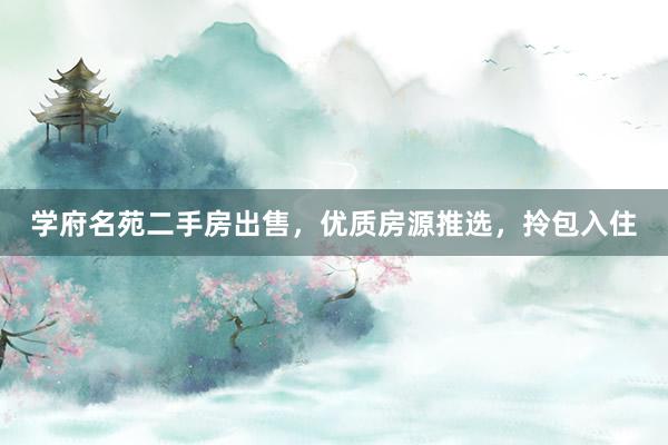 学府名苑二手房出售，优质房源推选，拎包入住