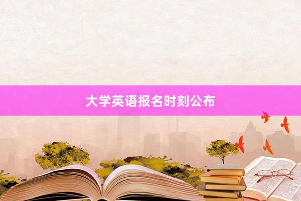 大学英语报名时刻公布