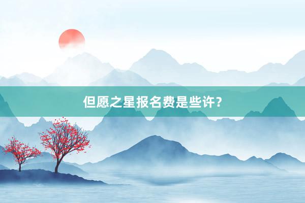 但愿之星报名费是些许？