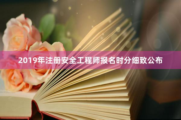 2019年注册安全工程师报名时分细致公布